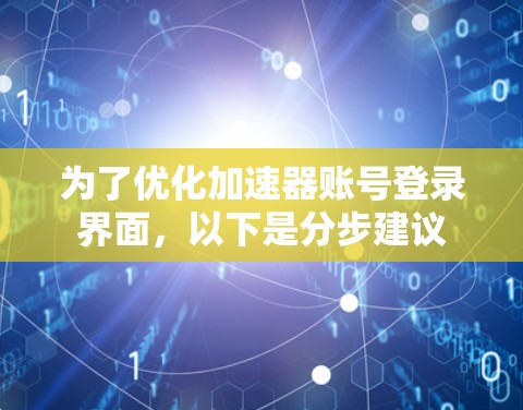 为了优化加速器账号登录界面,以下是分步建议 为了优化加速器账号登录界面,以下是分步建议