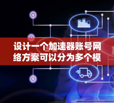设计一个加速器账号网络方案可以分为多个模块和系统架构,确保用户能够高效、安全地管理加速器中的数据和资源。以下是对该方案的详细分析和设计 设计一个加速器账号网络方案可以分为多个模块和系统架构,确保用户能够高效、安全地管理加速器中的数据和资源。以下是对该方案的详细分析和设计