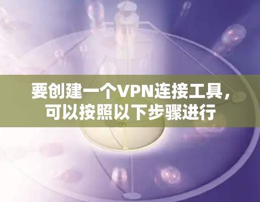 要创建一个VPN连接工具,可以按照以下步骤进行 要创建一个VPN连接工具,可以按照以下步骤进行