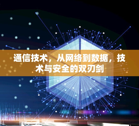 通信技术,从网络到数据,技术与安全的双刃剑 通信技术,从网络到数据,技术与安全的双刃剑