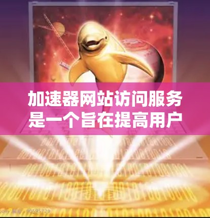 加速器网站访问服务是一个旨在提高用户网页加载速度的技术工具。以下是对该主题的详细分析和总结 加速器网站访问服务是一个旨在提高用户网页加载速度的技术工具。以下是对该主题的详细分析和总结
