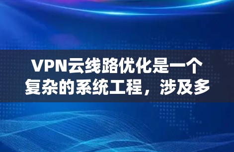 VPN云线路优化是一个复杂的系统工程,涉及多个关键领域。以下是针对 VPN 云线路优化的详细步骤和建议 VPN云线路优化是一个复杂的系统工程,涉及多个关键领域。以下是针对 VPN 云线路优化的详细步骤和建议