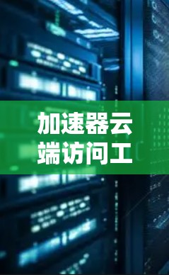 加速器云端访问工具是一种专为加速文件传输和网络访问设计的软件，旨在提升数据传输效率，尤其是在云端存储和特定服务的情况下。以下是详细的使用指南