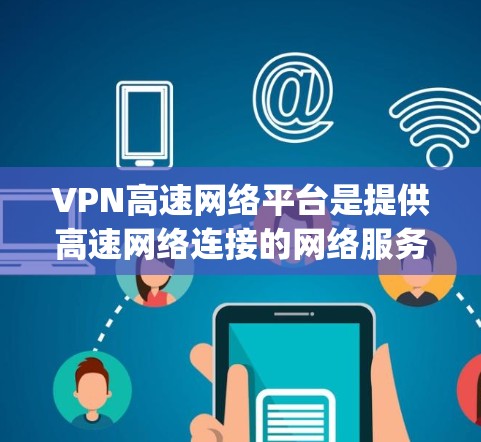 VPN高速网络平台是提供高速网络连接的网络服务,通常包括多国和地区的流量资源。以下是一些 commonly used VPN 高速网络平台,它们在提供高速连接和安全性方面表现良好 VPN高速网络平台是提供高速网络连接的网络服务,通常包括多国和地区的流量资源。以下是一些 commonly used VPN 高速网络平台,它们在提供高速连接和安全性方面表现良好