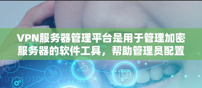 VPN服务器管理平台是用于管理加密服务器的软件工具,帮助管理员配置、管理服务器,处理安全问题。以下是对这些平台的详细总结 VPN服务器管理平台是用于管理加密服务器的软件工具,帮助管理员配置、管理服务器,处理安全问题。以下是对这些平台的详细总结
