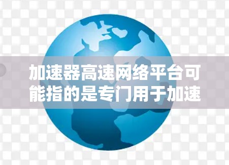 加速器高速网络平台可能指的是专门用于加速互联网连接的软件或工具。加速器通常是指用于提高网络速度、减少延迟的工具或软件。高速网络平台可能是指专门设计用于高速网络连接的平台或服务 加速器高速网络平台可能指的是专门用于加速互联网连接的软件或工具。加速器通常是指用于提高网络速度、减少延迟的工具或软件。高速网络平台可能是指专门设计用于高速网络连接的平台或服务