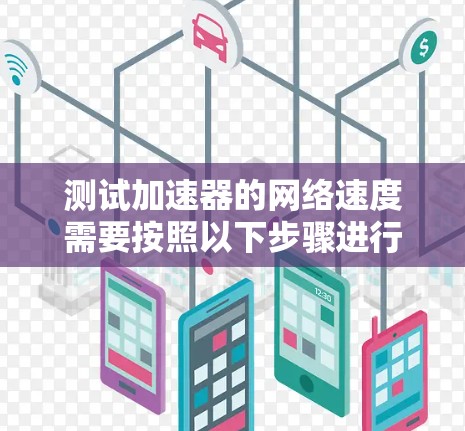 测试加速器的网络速度需要按照以下步骤进行,确保操作顺利并获得准确的结果 测试加速器的网络速度需要按照以下步骤进行,确保操作顺利并获得准确的结果