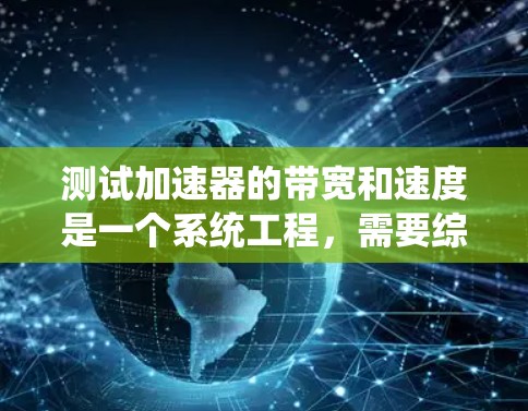 测试加速器的带宽和速度是一个系统工程,需要综合考虑多个因素。以下是一个系统的测试步骤指南 测试加速器的带宽和速度是一个系统工程,需要综合考虑多个因素。以下是一个系统的测试步骤指南