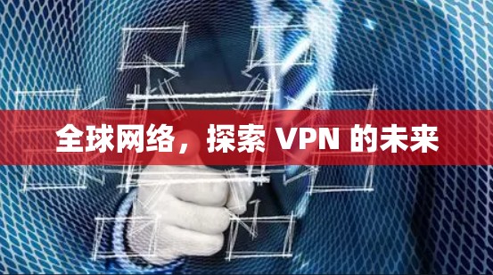 全球网络,探索 VPN 的未来 全球网络,探索 VPN 的未来