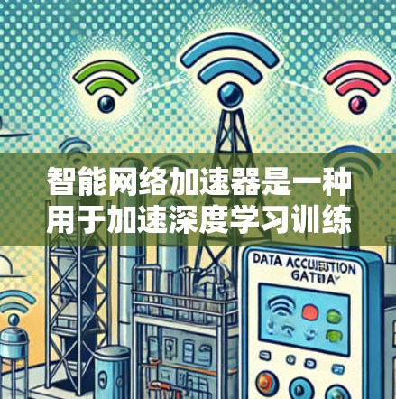 智能网络加速器是一种用于加速深度学习训练的硬件加速器,通过优化图形加速器(如TPU或A1 GPU)来提升模型训练效率。以下是其详细解释 智能网络加速器是一种用于加速深度学习训练的硬件加速器,通过优化图形加速器(如TPU或A1 GPU)来提升模型训练效率。以下是其详细解释