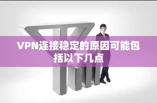 VPN连接稳定的原因可能包括以下几点 VPN连接稳定的原因可能包括以下几点