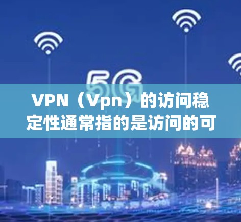 VPN(Vpn)的访问稳定性通常指的是访问的可靠性和持续性,具体含义可能因VPN服务而异,但可以概括为以下几点 VPN(Vpn)的访问稳定性通常指的是访问的可靠性和持续性,具体含义可能因VPN服务而异,但可以概括为以下几点