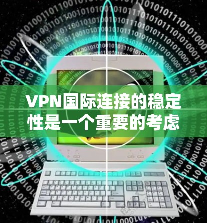 VPN国际连接的稳定性是一个重要的考虑因素。以下是一些关键点,帮助您更好地了解和决定VPN国际连接的稳定性 VPN国际连接的稳定性是一个重要的考虑因素。以下是一些关键点,帮助您更好地了解和决定VPN国际连接的稳定性