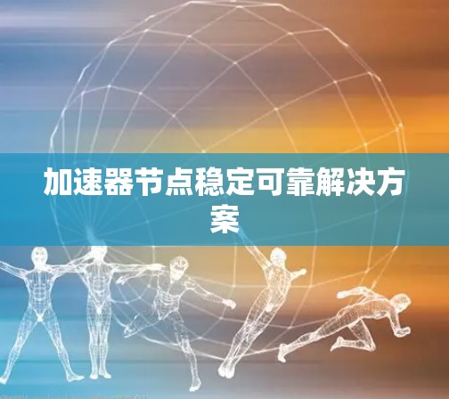 加速器节点稳定可靠解决方案 加速器节点稳定可靠解决方案