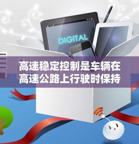高速稳定控制是车辆在高速公路上行驶时保持平稳和安全的关键技术。以下是对高速稳定控制的详细总结 高速稳定控制是车辆在高速公路上行驶时保持平稳和安全的关键技术。以下是对高速稳定控制的详细总结