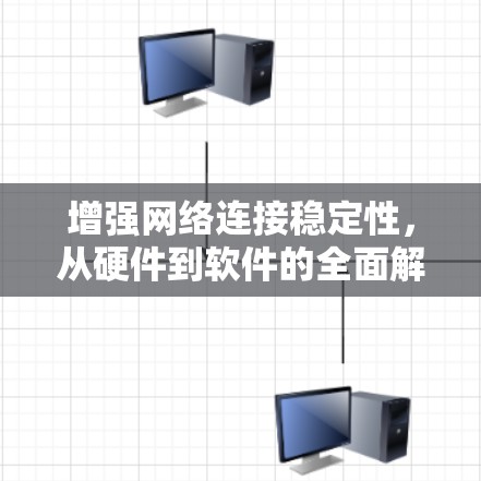 增强网络连接稳定性,从硬件到软件的全面解决方案 增强网络连接稳定性,从硬件到软件的全面解决方案