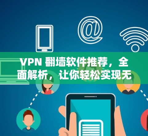 VPN 翻墙软件推荐,全面解析,让你轻松实现无网络访问 VPN 翻墙软件推荐,全面解析,让你轻松实现无网络访问