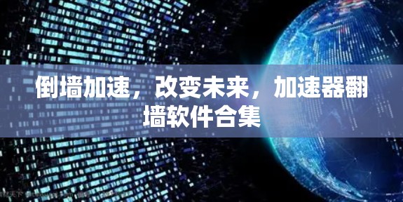 倒墙加速,改变未来,加速器翻墙软件合集 倒墙加速,改变未来,加速器翻墙软件合集