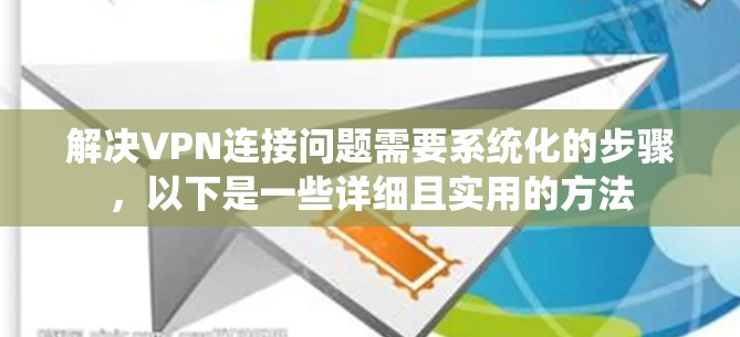 解决VPN连接问题需要系统化的步骤,以下是一些详细且实用的方法 解决VPN连接问题需要系统化的步骤,以下是一些详细且实用的方法