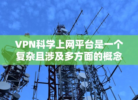 VPN科学上网平台是一个复杂且涉及多方面的概念,以下是对该主题的逐步解释 VPN科学上网平台是一个复杂且涉及多方面的概念,以下是对该主题的逐步解释