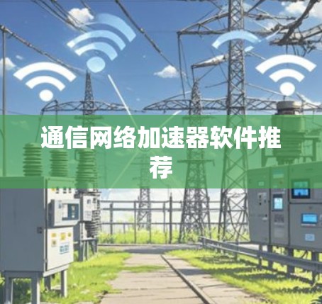 通信网络加速器软件推荐 通信网络加速器软件推荐