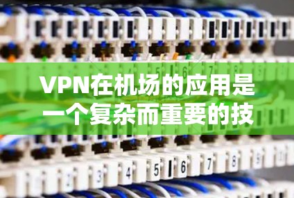 VPN在机场的应用是一个复杂而重要的技术领域,涉及多个方面和具体的应用场景。以下是对VPN在机场应用的详细总结 VPN在机场的应用是一个复杂而重要的技术领域,涉及多个方面和具体的应用场景。以下是对VPN在机场应用的详细总结