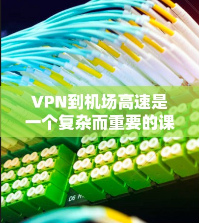 VPN到机场高速是一个复杂而重要的课题,涉及多个层面的考虑,包括安全、法律、经济以及技术等。以下是对VPN在机场高速的详细分析和建议 VPN到机场高速是一个复杂而重要的课题,涉及多个层面的考虑,包括安全、法律、经济以及技术等。以下是对VPN在机场高速的详细分析和建议
