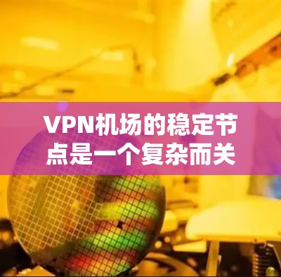 VPN机场的稳定节点是一个复杂而关键的网络管理问题,可以通过以下步骤逐步解决 VPN机场的稳定节点是一个复杂而关键的网络管理问题,可以通过以下步骤逐步解决