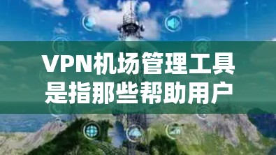 VPN机场管理工具是指那些帮助用户安全访问机场的VPN服务。这些工具通常包括软件或网站,允许用户通过VPN连接到机场的最佳路径,同时保护隐私和安全。以下是一些常见的VPN机场管理工具及其功能 VPN机场管理工具是指那些帮助用户安全访问机场的VPN服务。这些工具通常包括软件或网站,允许用户通过VPN连接到机场的最佳路径,同时保护隐私和安全。以下是一些常见的VPN机场管理工具及其功能