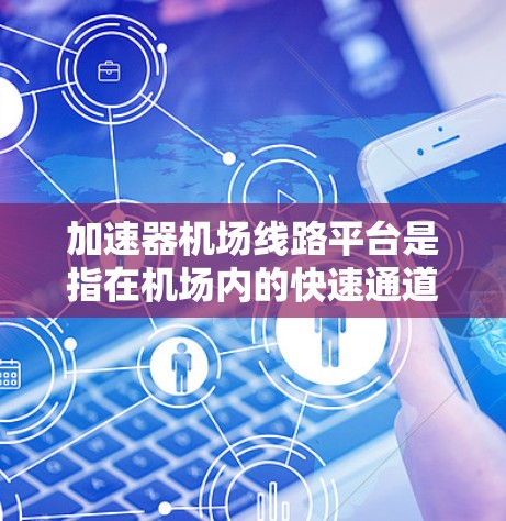 加速器机场线路平台是指在机场内的快速通道,旨在缩短乘客到达目的地的时间。以下是对加速器机场线路平台的详细描述 加速器机场线路平台是指在机场内的快速通道,旨在缩短乘客到达目的地的时间。以下是对加速器机场线路平台的详细描述