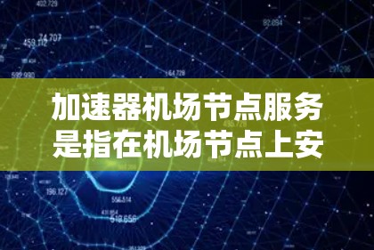 加速器机场节点服务是指在机场节点上安装或使用加速设施,旨在提升飞机的起降效率,减少乘客的等待时间,提高机场运营效率。这些服务可能包括 加速器机场节点服务是指在机场节点上安装或使用加速设施,旨在提升飞机的起降效率,减少乘客的等待时间,提高机场运营效率。这些服务可能包括
