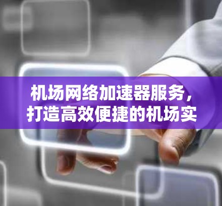 机场网络加速器服务,打造高效便捷的机场实时交通保障 机场网络加速器服务,打造高效便捷的机场实时交通保障