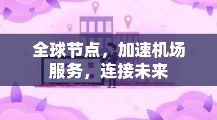 全球节点,加速机场服务,连接未来 全球节点,加速机场服务,连接未来