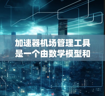 加速器机场管理工具是一个由数学模型和自动化设备组成的机场管理系统,旨在提高行李分拣和乘客信息管理的效率。以下是对其相关性的详细分析 加速器机场管理工具是一个由数学模型和自动化设备组成的机场管理系统,旨在提高行李分拣和乘客信息管理的效率。以下是对其相关性的详细分析