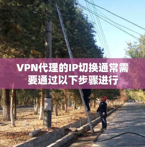 VPN代理的IP切换通常需要通过以下步骤进行 VPN代理的IP切换通常需要通过以下步骤进行