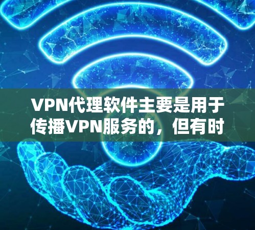 VPN代理软件主要是用于传播VPN服务的,但有时候也会被误认为是VPN代理软件,或者用于传播其他内容,比如小说、电影、音乐等。需要注意的是,传播任何内容都需要遵守相关法律法规和版权保护政策 VPN代理软件主要是用于传播VPN服务的,但有时候也会被误认为是VPN代理软件,或者用于传播其他内容,比如小说、电影、音乐等。需要注意的是,传播任何内容都需要遵守相关法律法规和版权保护政策