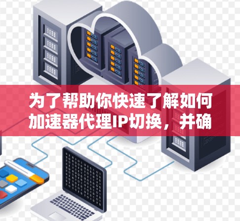为了帮助你快速了解如何加速器代理IP切换,并确保安全和合法访问,以下是分步指南 为了帮助你快速了解如何加速器代理IP切换,并确保安全和合法访问,以下是分步指南
