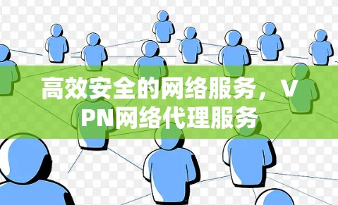 高效安全的网络服务,VPN网络代理服务 高效安全的网络服务,VPN网络代理服务