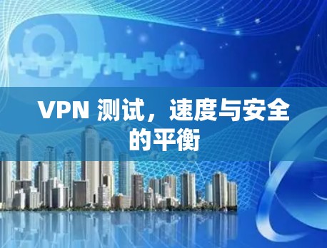 VPN 测试,速度与安全的平衡 VPN 测试,速度与安全的平衡