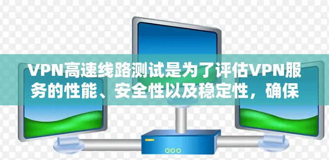 VPN高速线路测试是为了评估VPN服务的性能、安全性以及稳定性,确保用户能够安全、高效地使用VPN功能。以下是关于VPN高速线路测试的详细步骤和注意事项 VPN高速线路测试是为了评估VPN服务的性能、安全性以及稳定性,确保用户能够安全、高效地使用VPN功能。以下是关于VPN高速线路测试的详细步骤和注意事项