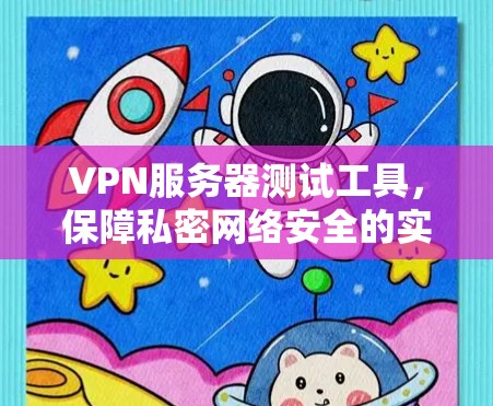 VPN服务器测试工具,保障私密网络安全的实用解决方案 VPN服务器测试工具,保障私密网络安全的实用解决方案