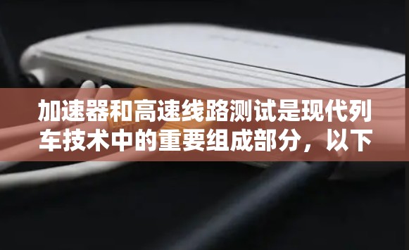 加速器和高速线路测试是现代列车技术中的重要组成部分,以下是详细的步骤和注意事项 加速器和高速线路测试是现代列车技术中的重要组成部分,以下是详细的步骤和注意事项
