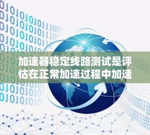 加速器稳定线路测试是评估在正常加速过程中加速器和线路的稳定性,旨在确保车辆在加速时不会出现故障。以下是该测试的详细步骤和解释 加速器稳定线路测试是评估在正常加速过程中加速器和线路的稳定性,旨在确保车辆在加速时不会出现故障。以下是该测试的详细步骤和解释