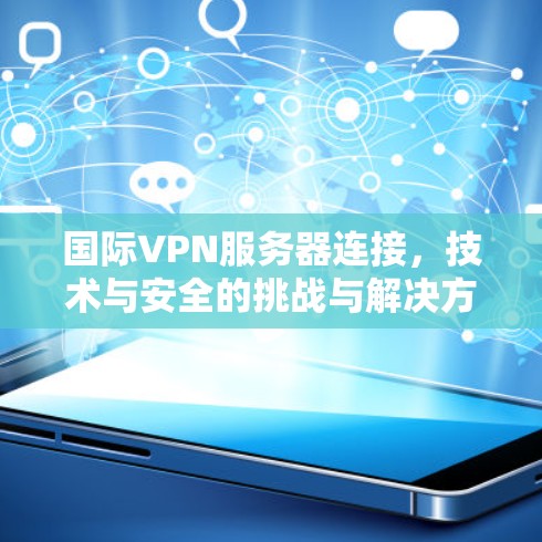 国际VPN服务器连接,技术与安全的挑战与解决方案 国际VPN服务器连接,技术与安全的挑战与解决方案