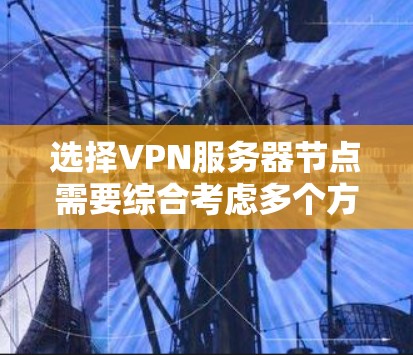 选择VPN服务器节点需要综合考虑多个方面,确保网络安全、配置正确、防火墙设置合理、数据安全以及服务器管理。以下是详细的步骤指南 选择VPN服务器节点需要综合考虑多个方面,确保网络安全、配置正确、防火墙设置合理、数据安全以及服务器管理。以下是详细的步骤指南