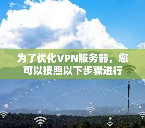 为了优化VPN服务器,您可以按照以下步骤进行 为了优化VPN服务器,您可以按照以下步骤进行