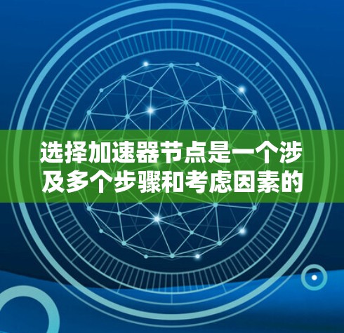 选择加速器节点是一个涉及多个步骤和考虑因素的决策过程。以下是一个结构化的总结,帮助您更好地理解如何选择合适的加速器节点 选择加速器节点是一个涉及多个步骤和考虑因素的决策过程。以下是一个结构化的总结,帮助您更好地理解如何选择合适的加速器节点
