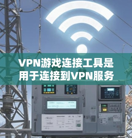 VPN游戏连接工具是用于连接到VPN服务器或端点的特殊界面或软件,常用于游戏连接。这些工具可能包括 VPN游戏连接工具是用于连接到VPN服务器或端点的特殊界面或软件,常用于游戏连接。这些工具可能包括