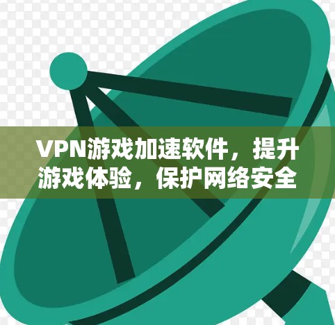 VPN游戏加速软件,提升游戏体验,保护网络安全 VPN游戏加速软件,提升游戏体验,保护网络安全