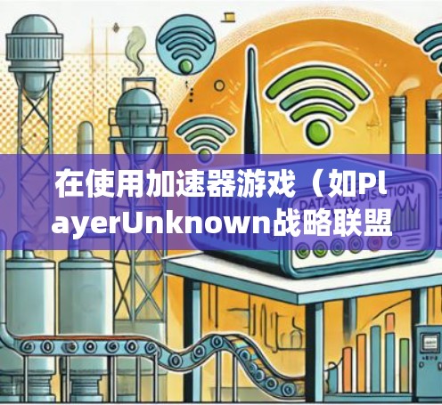 在使用加速器游戏(如PlayerUnknown战略联盟)时,通常需要考虑以下几点来确保最佳体验和快速连接 在使用加速器游戏(如PlayerUnknown战略联盟)时,通常需要考虑以下几点来确保最佳体验和快速连接